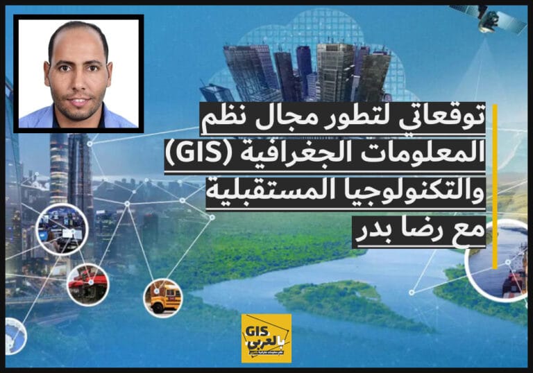 توقعاتي لتطور مجال نظم المعلومات الجغرافية (GIS) والتكنولوجيا المستقبلية. مع / رضا بدر